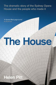 Title: House: The Dramatic Story of the Sydney Opera House and the People Who Made It, Author: Helen Pitt