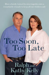 Title: Too Soon, Too Late: How a Family Turned Its Own Tragedies Into a Remarkable Crusade to Keep All Our Children Safe, Author: Ralph Kelly