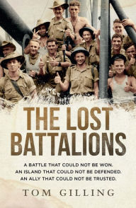 Title: The Lost Battalions: A battle that could not be won. An island that could not be defended. An ally that could not be trusted., Author: Tom Gilling