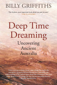 Title: Deep Time Dreaming: Uncovering Ancient Australia, Author: Billy Griffiths