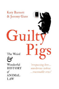 Title: Guilty Pigs: The Weird and Wonderful History of Animal Law, Author: Katy Barnett