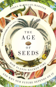 Title: The Age of Seeds: How Plants Hacked Time and Why Our Future Depends on It, Author: Fiona McMillan-Webster