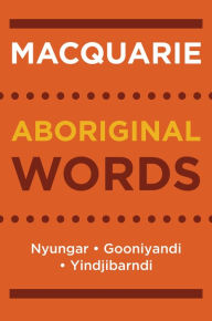 Title: Macquarie Aboriginal Words: Nyungar, Gooniyandi, Yindjibarndi, Author: Macquarie Dictionary