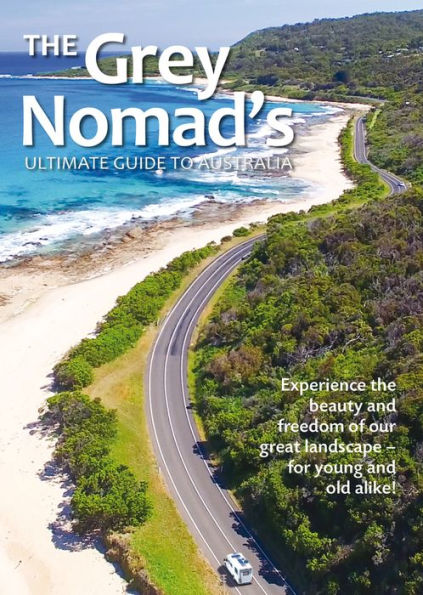 The Grey Nomad's Ultimate Guide to Australia: Experience the beauty and freedom of our great landscape-for young and old alike!