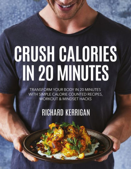 Crush Calories In 20 Minutes: Transform Your Body in 20 Minutes with Simple Calorie Counted Recipes, Workout and Mindset Hacks