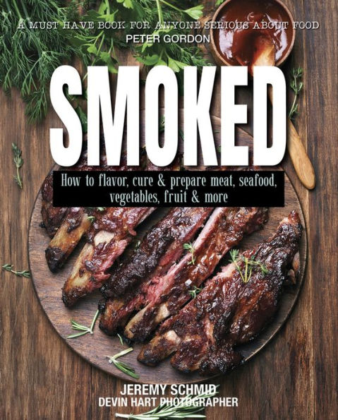 Smoked: How to Flavor, Cure and Prepare Meat, Seafood, Vegetables, Fruit and More
