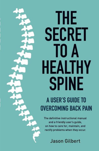 The Secret to a Healthy Spine: A user's guide to overcoming back pain