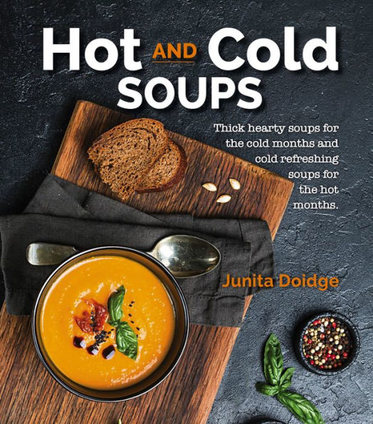 Hot and Cold Soups: Thick Hearty Soups for the cold months and cold refreshing soups for the hot months