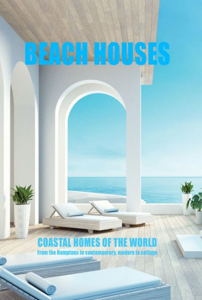 Beach Houses Coastal Homes of the World: From the Hamptons to contemporary, modern to cottage