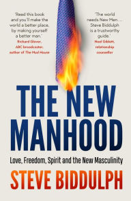 Title: The New Manhood: Love, Freedom, Spirit and the New Masculinity, Author: Steve Biddulph