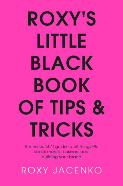 Roxy's Little Black Book of Tips and Tricks: The No-Nonsense Guide to All Things PR, Social Media, Business and Building Your Brand