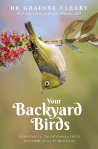 Title: Your Backyard Birds: Understanding the Behaviours, Habits and Needs of Our Brilliant Birds, Author: Grainne Creary