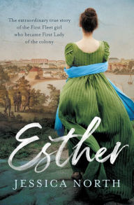 Title: Esther: The Extraordinary True Story of the First Fleet Girl Who Became First Lady of the Colony, Author: Jessica North