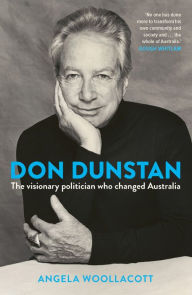 Title: Don Dunstan: The Visionary Politician Who Changed Australia, Author: Angela Woollacott