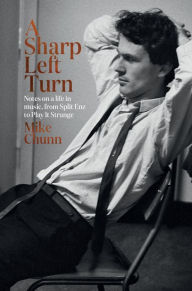 Title: A Sharp Left Turn: Notes on a Life in Music, from Split Enz to Play to Strange, Author: Mike Chunn