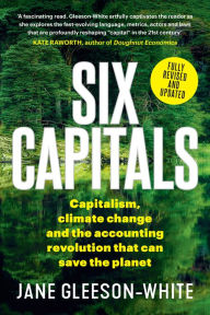 Title: Six Capitals: Capitalism, Climate Change and the Accounting Revolution that Can Save the Planet, Author: Jane Gleeson-White