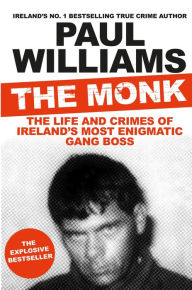 Title: The Monk: The Life and Crimes of Ireland's Most Enigmatic Gang Boss, Author: Paul Williams