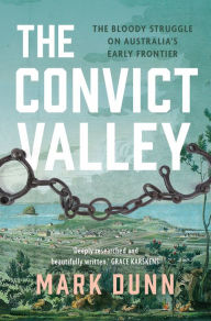 Title: The Convict Valley: The Bloody Struggle on Australia's Early Frontier, Author: Mark Dunn