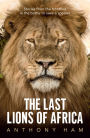 The Last Lions of Africa: Stories From the Frontline in the Battle to Save a Species