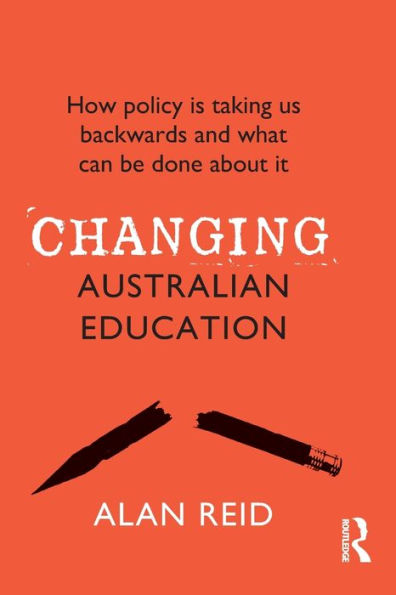 Changing Australian Education: How policy is taking us backwards and what can be done about it
