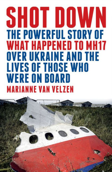 Shot Down: The Powerful Story of What Happened to MH17 Over Ukraine and the Lives of Those Who Were on Board