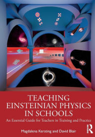 Title: Teaching Einsteinian Physics in Schools: An Essential Guide for Teachers in Training and Practice, Author: Magdalena Kersting