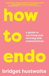 Free downloadable books for ipod touch How to Endo: A Guide to Surviving and Thriving with Endometriosis 9781760879082 by Bridget Hustwaite, Bridget Hustwaite (English literature)