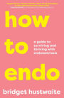 How to Endo: A guide to surviving and thriving with endometriosis
