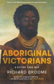 Title: Aboriginal Victorians: A history since 1800, Author: Richard Broome