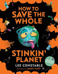 Title: How to Save the Whole Stinkin' Planet: A Garbological Adventure, Author: Lee Constable
