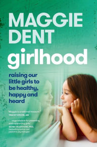 Title: Girlhood: Raising our little girls to be healthy, happy and heard, Author: Maggie Dent