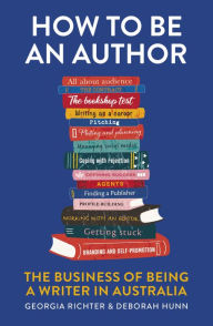Title: How to Be an Author: The Business of Being a Writer in Australia, Author: Georgia Richter MA