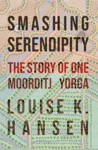 Title: Smashing Serendipity: The Story of One Moorditj Yorga, Author: Louise K. Hansen