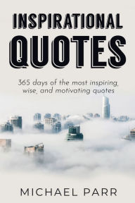 Title: Inspirational Quotes: 365 days of the most inspiring, wise, and motivating quotes, Author: Michael Parr