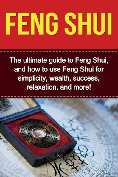Feng Shui: The ultimate guide to Shui, and how use Shui for simplicity, wealth, success, relaxation, more!
