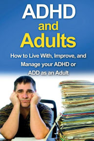 Title: ADHD and Adults: How to live with, improve, and manage your ADHD or ADD as an adult, Author: James Parkinson