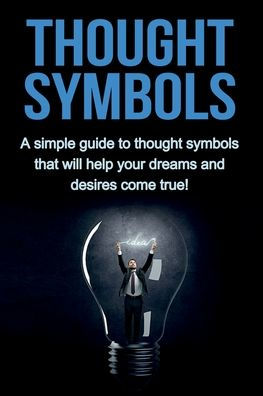 thought Symbols: A simple guide to symbols that will help your dreams and desires come true!