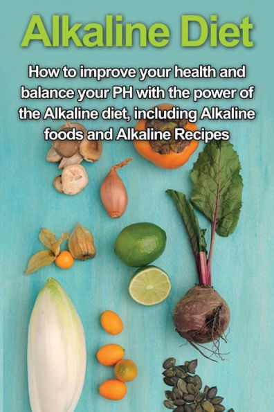 Alkaline Diet: How to Improve Your Health and Balance PH with the Power of Diet, including Foods Recipes