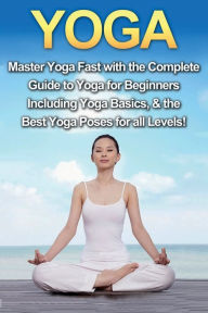 Title: Yoga: Master Yoga Fast with the Complete Guide to Yoga for Beginners; Including Yoga Basics & the Best Yoga Poses for All Levels!, Author: Amanda Walker