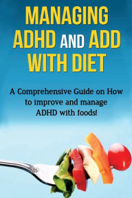 Title: Managing ADHD and ADD with Diet: A comprehensive guide on how to improve and manage ADHD with foods!, Author: James Parkinson