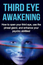 Third Eye Awakening: How to open your third eye, use the pineal gland, and enhance your psychic abilities!