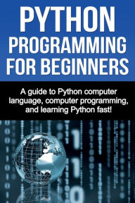 Title: Python Programming for Beginners: A guide to Python computer language, computer programming, and learning Python fast!, Author: Joe Benton
