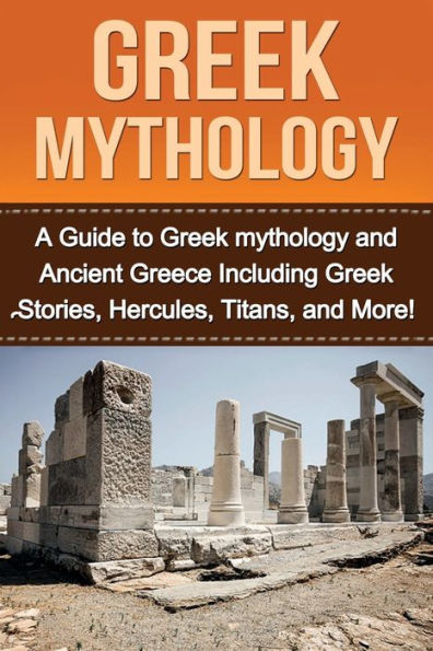 Greek Mythology: A Guide to Greek mythology and Ancient Greece Including Greek Stories, Hercules, Titans, and More!