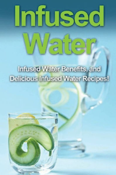 infused Water: water benefits, and delicious recipes!