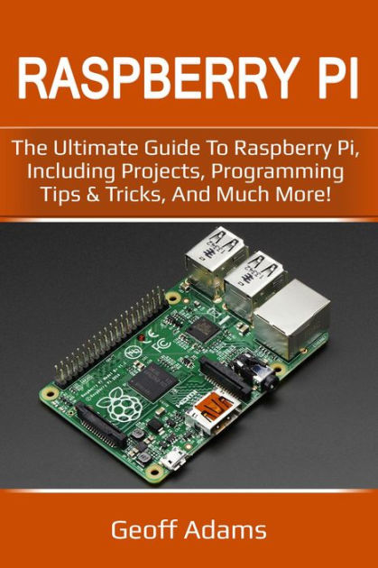 Raspberry Pi: The ultimate guide to raspberry pi, including projects ...