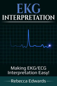 Title: EKG Interpretation: Making EKG/ECG Interpretation Easy!, Author: Rebecca Edwards