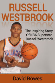 Title: Russell Westbrook: The inspiring story of NBA superstar Russell Westbrook, Author: David Bowes