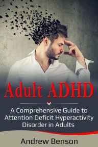 Title: Adult ADHD: A Comprehensive Guide to Attention Deficit Hyperactivity Disorder in Adults, Author: Andrew Benson