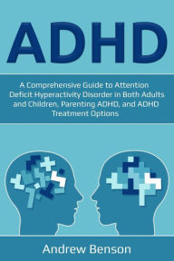 Title: ADHD: A Comprehensive Guide to Attention Deficit Hyperactivity Disorder in Both Adults and Children, Parenting ADHD, and ADHD Treatment Options, Author: Andrew Benson