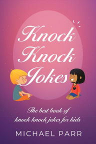 Title: Knock Knock Jokes: The best book of knock knock jokes for kids, Author: Michael Parr